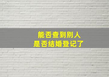 能否查到别人是否结婚登记了