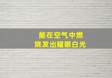 能在空气中燃烧发出耀眼白光