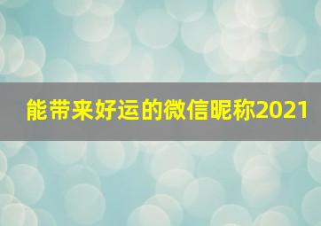 能带来好运的微信昵称2021