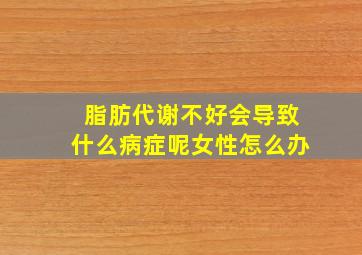 脂肪代谢不好会导致什么病症呢女性怎么办