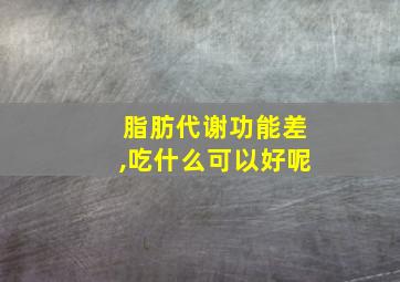 脂肪代谢功能差,吃什么可以好呢