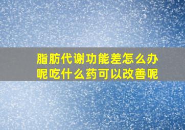 脂肪代谢功能差怎么办呢吃什么药可以改善呢