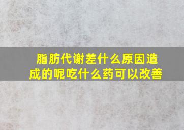 脂肪代谢差什么原因造成的呢吃什么药可以改善