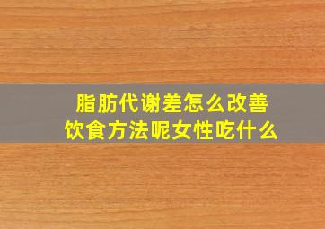 脂肪代谢差怎么改善饮食方法呢女性吃什么