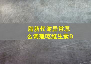 脂肪代谢异常怎么调理吃维生素D