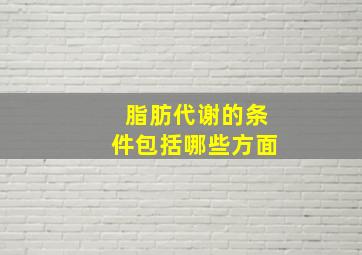 脂肪代谢的条件包括哪些方面