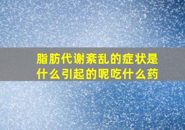 脂肪代谢紊乱的症状是什么引起的呢吃什么药