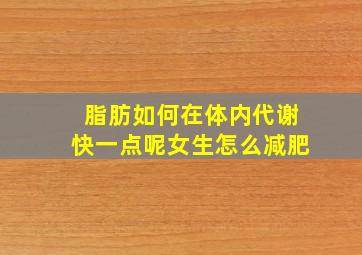 脂肪如何在体内代谢快一点呢女生怎么减肥