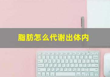 脂肪怎么代谢出体内