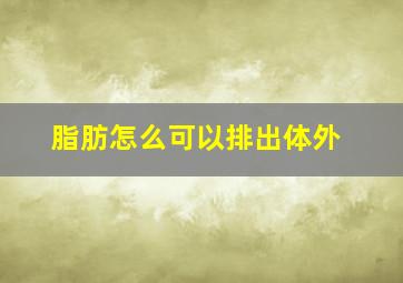 脂肪怎么可以排出体外