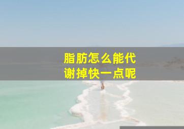 脂肪怎么能代谢掉快一点呢