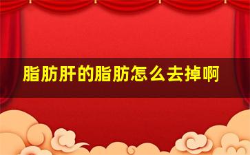 脂肪肝的脂肪怎么去掉啊