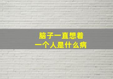 脑子一直想着一个人是什么病