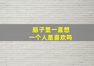 脑子里一直想一个人是喜欢吗