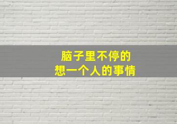 脑子里不停的想一个人的事情