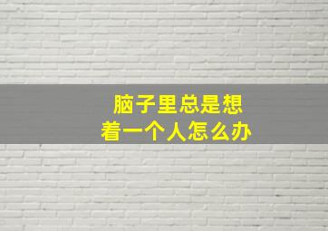 脑子里总是想着一个人怎么办