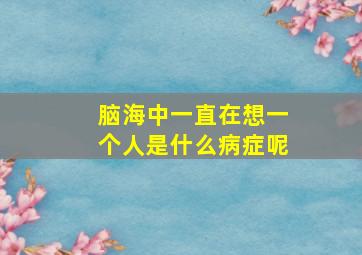 脑海中一直在想一个人是什么病症呢