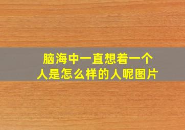 脑海中一直想着一个人是怎么样的人呢图片