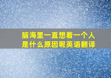 脑海里一直想着一个人是什么原因呢英语翻译