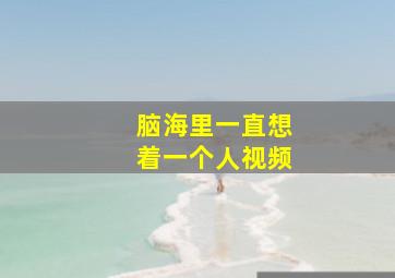 脑海里一直想着一个人视频