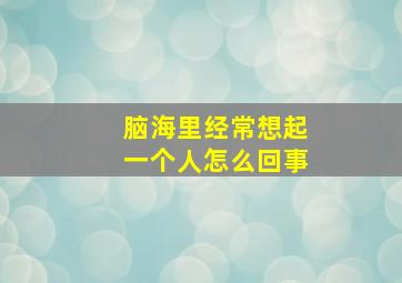 脑海里经常想起一个人怎么回事