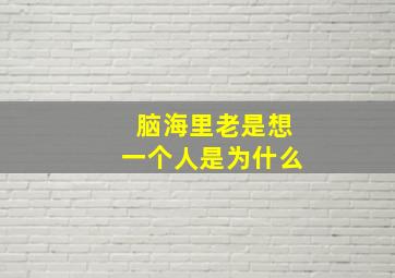 脑海里老是想一个人是为什么