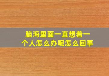 脑海里面一直想着一个人怎么办呢怎么回事