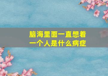 脑海里面一直想着一个人是什么病症