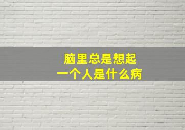 脑里总是想起一个人是什么病