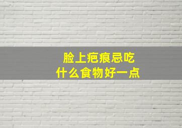 脸上疤痕忌吃什么食物好一点