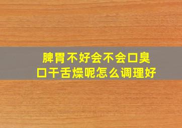 脾胃不好会不会口臭口干舌燥呢怎么调理好