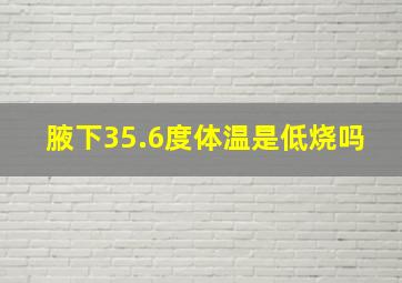 腋下35.6度体温是低烧吗