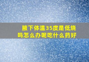 腋下体温35度是低烧吗怎么办呢吃什么药好