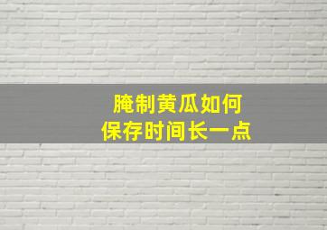 腌制黄瓜如何保存时间长一点