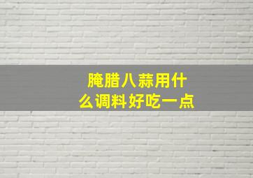 腌腊八蒜用什么调料好吃一点