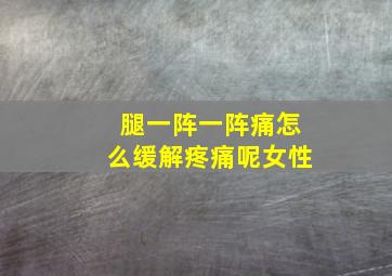 腿一阵一阵痛怎么缓解疼痛呢女性