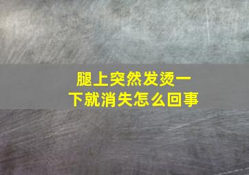 腿上突然发烫一下就消失怎么回事