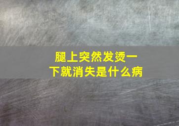 腿上突然发烫一下就消失是什么病