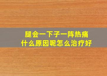 腿会一下子一阵热痛什么原因呢怎么治疗好