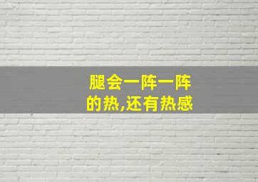 腿会一阵一阵的热,还有热感