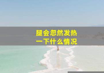 腿会忽然发热一下什么情况