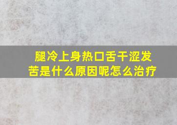 腿冷上身热口舌干涩发苦是什么原因呢怎么治疗