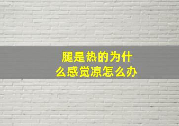 腿是热的为什么感觉凉怎么办