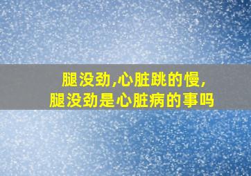 腿没劲,心脏跳的慢,腿没劲是心脏病的事吗