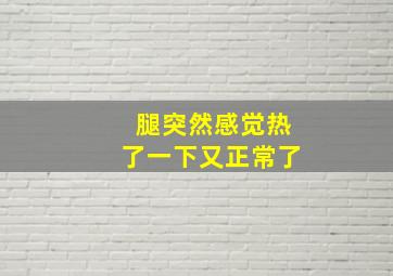 腿突然感觉热了一下又正常了