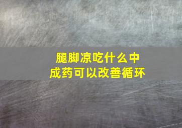 腿脚凉吃什么中成药可以改善循环