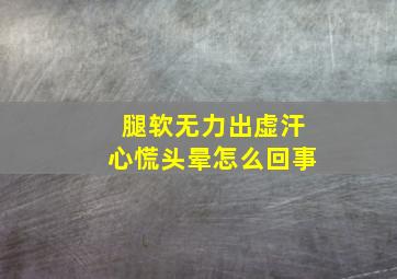 腿软无力出虚汗心慌头晕怎么回事