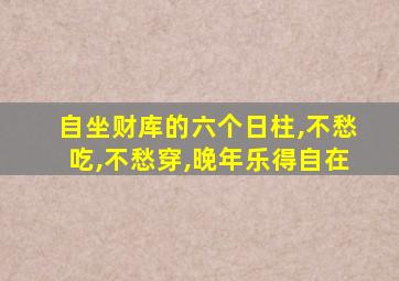 自坐财库的六个日柱,不愁吃,不愁穿,晚年乐得自在