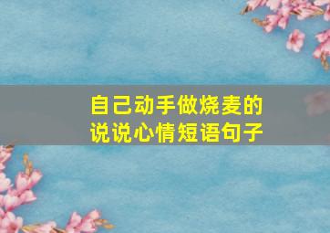 自己动手做烧麦的说说心情短语句子