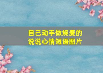 自己动手做烧麦的说说心情短语图片